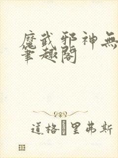 魔武邪神无删减笔趣阁封面