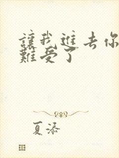 让我进去你就不难受了