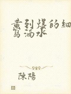 黄到爆的细节描写滴水