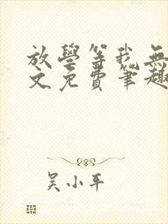 放学等我无删全文免费笔趣阁