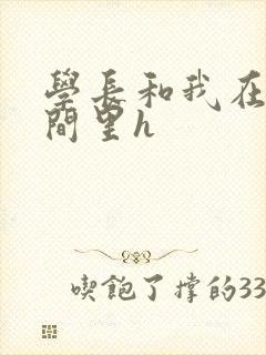 学长和我在卫生间里h