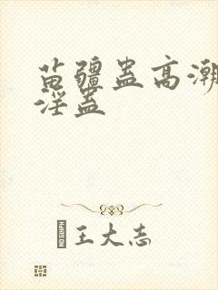 苗疆蛊高潮h文淫蛊