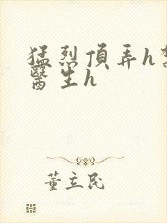 猛烈顶弄h禁欲医生h