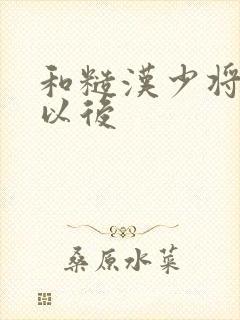 和糙汉少将闪婚以后