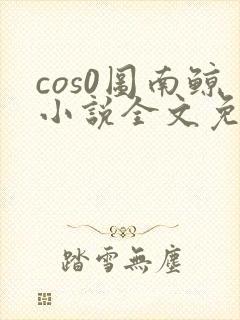 cos0图南鲸小说全文免费阅读笔趣阁