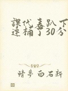 课代表趴下让我连桶了30分钟