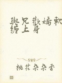 与兄欢娇软嫡女缠上身