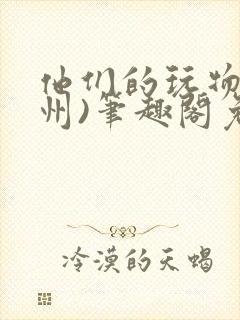 他们的玩物(裴州)笔趣阁免费阅读