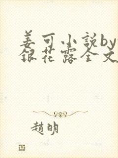 姜可小说by金银花露全文免费阅读无弹窗笔趣