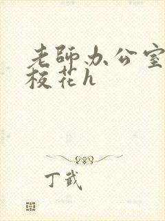 老师办公室狂肉校花h