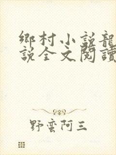 乡村小说龙根小说全文阅读