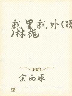 戏里戏外(现场)林栀