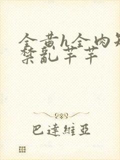 全黄h全肉短篇禁乱芊芊