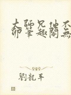 大师兄他不停产卵笔趣阁无弹窗