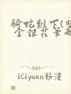 骑蛇难下(双) 金银花笔趣阁