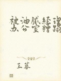 被油腻经理抱进办公室糟蹋h封面