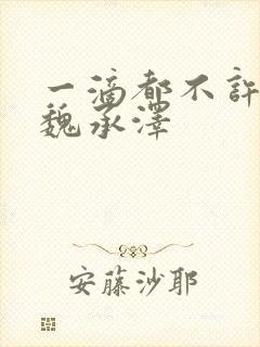 一滴都不许漏 魏承泽