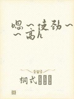 嗯～使劲～别停～高h