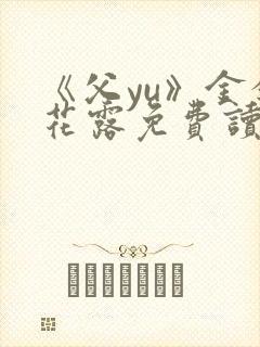 《父yu》金银花露免费读书