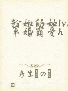 粉嫩的她1v1军婚霸爱h