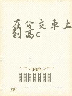 在公交车上被弄到高c