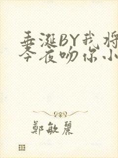 垂涎BY我将在今夜吻你小说免费阅读