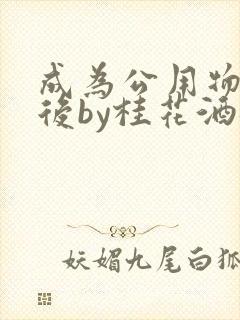 成为公用物品之后by桂花酒批发