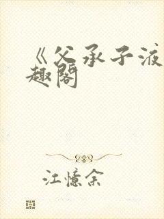 《父承子液》笔趣阁