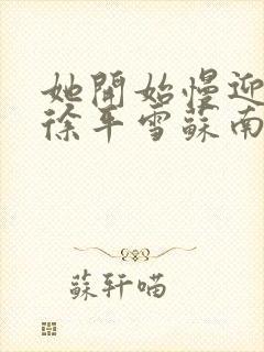 她开始慢迎迎合徐平雪苏南风