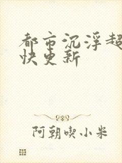 都市沉浮超前超快更新