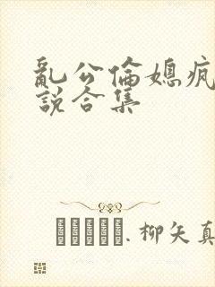 乱公伦媳疯狂小说合集