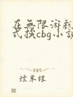 在无限游戏里花式挨cbg小说