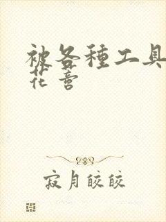 被各种工具调教花蒂封面