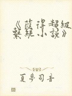 《获得超级胬肉系统小说》