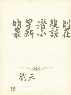 明星潜规则之皇最新小说在线阅读全文