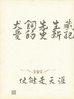 犬饲先生藏不住爱的更新记录