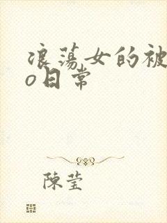 浪荡女的被cao日常