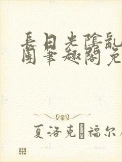 长日光阴乱作一团笔趣阁免费阅读无封面