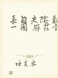 长日光阴 乱作一团 麻花全文无删减