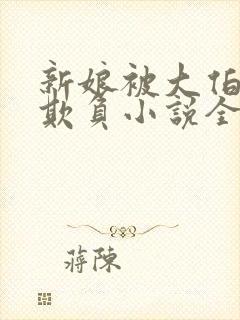 新娘被大伯轮流欺负小说全文免费