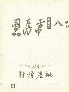 国产舌乚八伦偷品W中