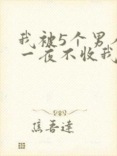 我被5个男人躁一夜不收我怎么办