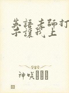 英语老师打开扣子让我上