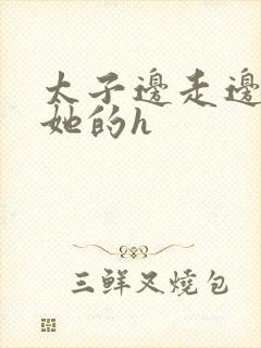 太子边走边挺进她的h