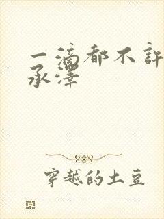 一滴都不许漏魏承泽