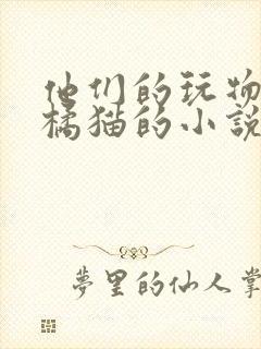 他们的玩物by橘猫的小说笔趣阁免费阅读封面