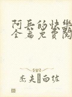 阿兵的快乐生活全篇免费阅读