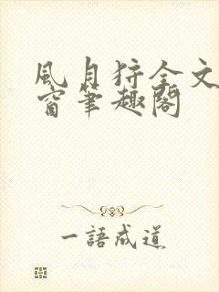 风月狩全文无弹窗笔趣阁