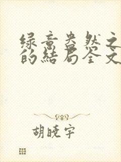 绿意盎然之小东的结局全文笔趣阁在线阅读