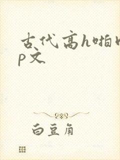 古代高h啪肉np文